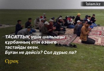 Тасаттық үшін шалынған құрбанның етін өзенге тастайды екен. Бұған не дейсіз? Сол дұрыс па?