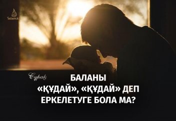 Баланы «Құдай», «Құдай» деп еркелетуге бола ма? Олай айту күпірлік пе?