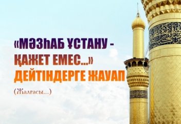 «Мәзһаб ұстану - қажет емес...» дейтіндерге жауап (Жалғасы...)