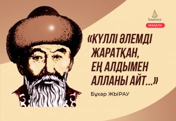 «Күллі әлемді жаратқан, Ең алдымен Алланы айт...» Бұхар Жырау