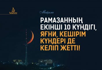Рамазанның екінші 10 күндігі де келіп жетті!