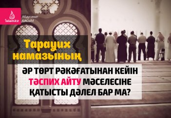 Тарауих намазының әр төрт рәкәғатынан кейін тәспих айту мәселесіне қатысты дәлел бар ма?