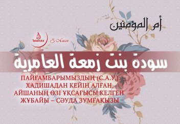 Пайғамбарымыздың (с.а.у.) Хадишадан кейін алған, Айшаның өзі ұқсағысы келген жұбайы – Сәуда Зумғақызы