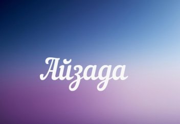 «Айзада» есімінің мағынасы қалай? Оны ұлға қоюға бола ма?