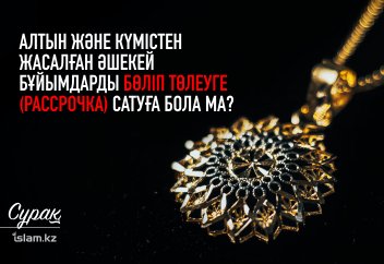 Алтын және күмістен жасалған әшекей бұйымдарды бөліп төлеуге (рассрочка) сатуға бола ма?