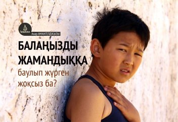 Балаңызды жамандыққа баулып жүрген жоқсыз ба?