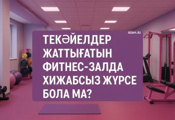 Тек әйелдер жаттығатын фитнес-залда хижабсыз жүрсе бола ма?