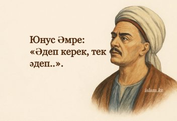 «Әдеп керек, тек әдеп..»: Юнус Әмре, әдепсіз білім жайында