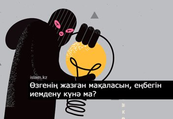 Өзгенің жазған мақаласын, еңбегін иемдену күнә ма?