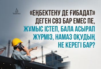 «Еңбектену де ғибадат» деген сөз бар емес пе, жұмыс істеп, бала асырап жүрміз, намаз оқудың некерегі бар?