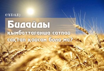 Бидайды қымбаттағанша сатпай сақтап қойсам күнә мә?