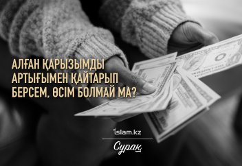 Алған қарызымды артығымен қайтарып берсем, өсім болмай ма?