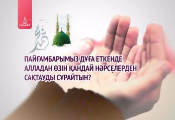 Пайғамбарымыз дұға еткенде Алладан өзін қандай нәрселерден сақтауды сұрайтын?