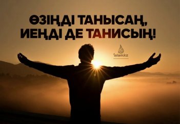 Өзіңді танысаң, Иеңді де танисың!