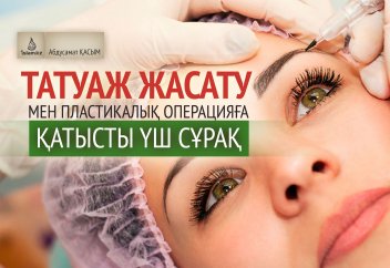 Татуаж жасату мен пластикалық операцияға қатысты үш сұрақ