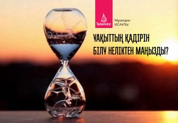 Уақыттың қадірін білу неліктен маңызды?