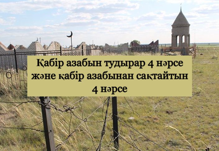 Қабір азабын тудырар төрт нәрсе және қабір азабынан сақтайтын төрт нәрсе