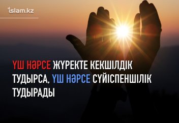 Үш нәрсе жүректе кекшілдік тудырса, үш нәрсе сүйіспеншілік тудырады