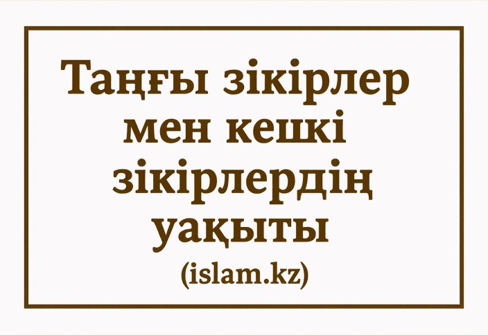 Таңғы зікірлер мен Кешкі зікірлердің уақыты