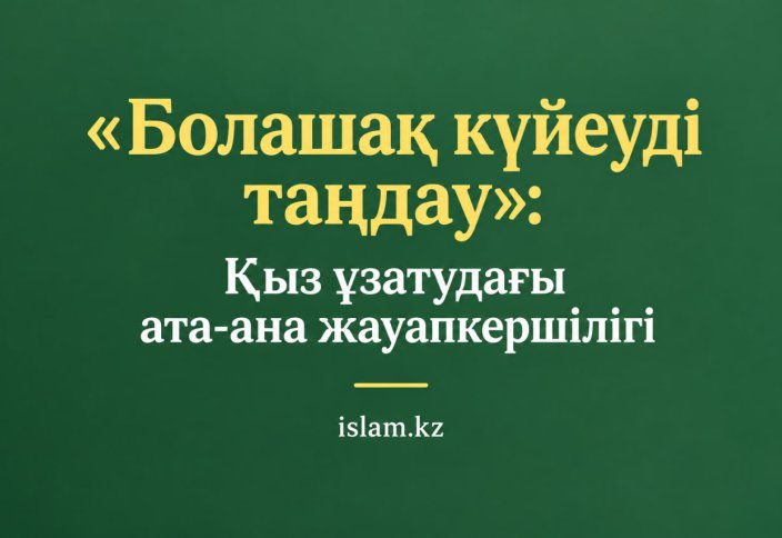 «Болашақ күйеуді таңдау»: Қыз ұзатудағы ата-ана жауапкершілігі