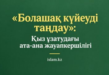 «Болашақ күйеуді таңдау»: Қыз ұзатудағы ата-ана жауапкершілігі
