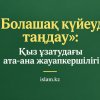«Болашақ күйеуді таңдау»: Қыз ұзатудағы ата-ана жауапкершілігі