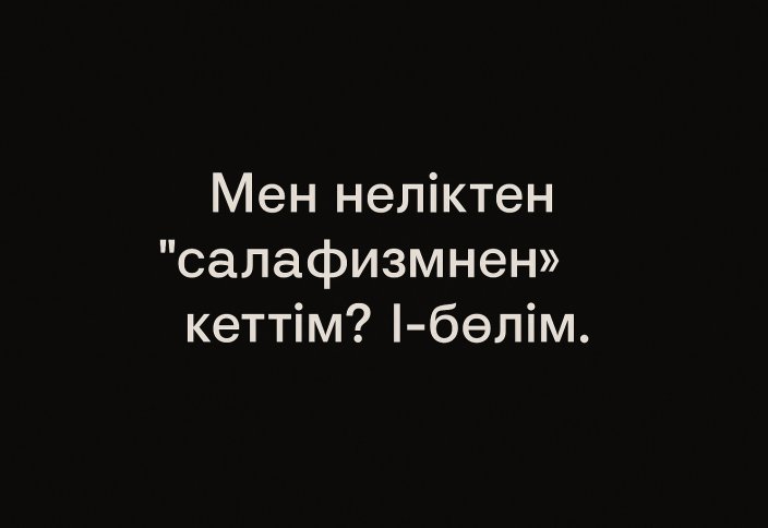 Неліктен мен салафизмнен кеттім? «Толибуль илм»нің сәләфизмнен кетудегі қажырлы да, ұзақ сапары. 1-бөлім