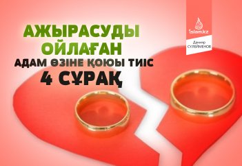 Ажырасуды ойлаған адам өзіне қоюы тиіс 4 сұрақ