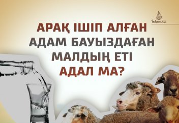 Арақ ішіп алған адам бауыздаған малдың еті адал ма?