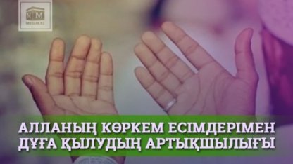 АЛЛАНЫҢ КӨРКЕМ ЕСІМДЕРІМЕН ДҰҒА ҚЫЛУДЫҢ АРТЫҚШЫЛЫҒЫ