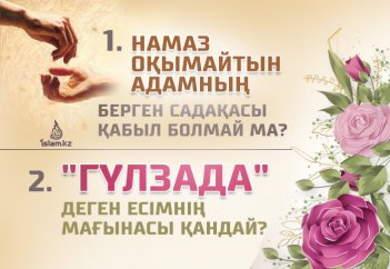 Намаз оқымайтын адамның берген садақасы қабыл болмай ма? Гүлзада деген есімнің мағынасы қандай?