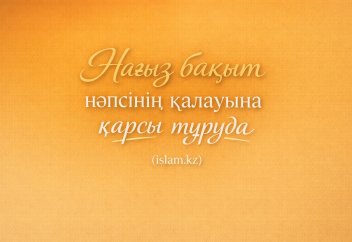 Нағыз бақыт нәпсінің қалауына қарсы тұруда