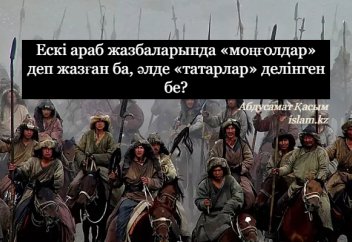 Ескі араб жазбаларында «моңғолдар» деп жазған ба, әлде «татарлар» делінген бе?