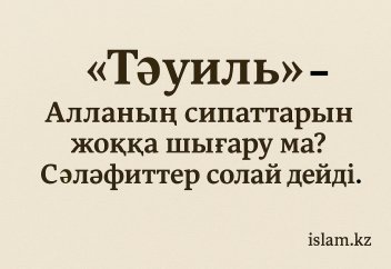 «Тә'уиль» Алланың сипаттарын жоққа шығару ма? Сәләфиттер солай дейді.