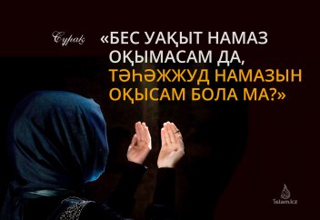 «Бес уақыт намаз оқымасам да, тәһәжжуд намазын оқысам бола ма?»