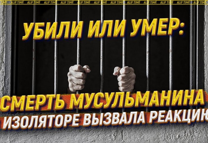 Убили или умер: смерть мусульманина в изоляторе вызвала реакцию