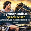 Зүлқарнайын деген кім? Александр Македонский ма?