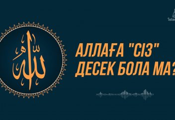 Құдайға "СІЗ" деуге бола ма? Әлде "СЕН" деу керек пе?