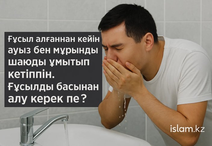 Ғұсылдан кейін ауыз бен мұрынды шаюды ұмытса..