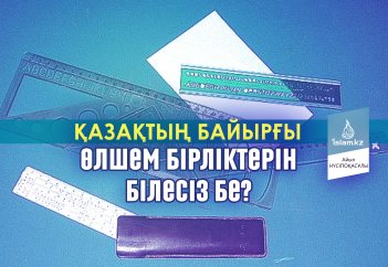 Қазақтың байырғы өлшем бірліктерін білесіз бе?