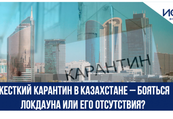 ЖЕСТКИЙ КАРАНТИН В КАЗАХСТАНЕ – БОЯТЬСЯ ЛОКДАУНА ИЛИ ЕГО ОТСУТСТВИЯ?