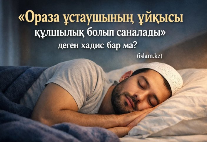 «Ораза ұстаушының ұйқысы құлшылық болып саналады» деген хадис бар ма?