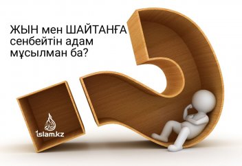 Жын мен шайтанға сенбейтін адам мұсылман ба?