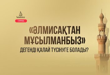 «Әлмисақтан мұсылманбыз» дегенді қалай түсінуге болады?