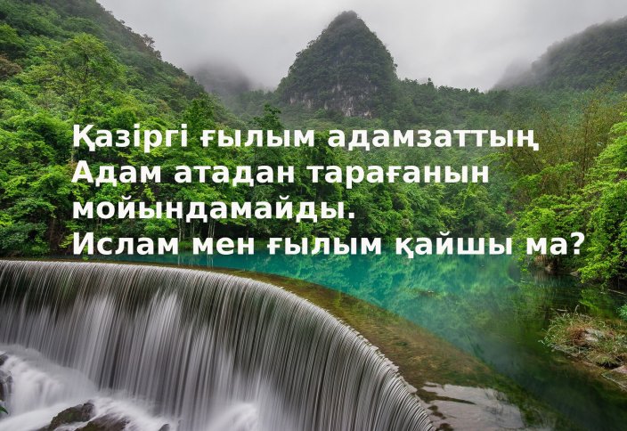 Қазіргі ғылым адамзаттың Адам атадан тарағанын мойындамайды. Ислам мен ғылым қайшы ма?