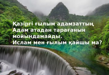 Қазіргі ғылым адамзаттың Адам атадан тарағанын мойындамайды. Ислам мен ғылым қайшы ма?