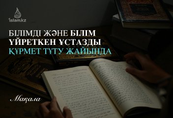 Мұсылмандықта білімді және білім үйреткен ұстазды құрмет тұту керек