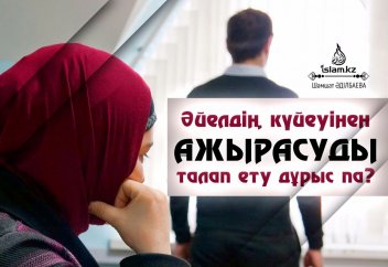 Әйелдің күйеуінен ажырасуды талап ету дұрыс па?