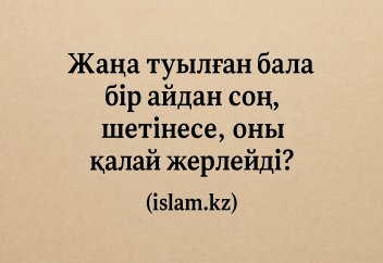 Жаңа туылған бала бір айдан соң шетінесе, оны қалай жерлейді?