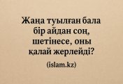 Жаңа туылған бала бір айдан соң шетінесе, оны қалай жерлейді?